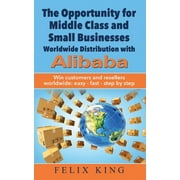 The Opportunity for Middle Class and Small Businesses : Worldwide Distribution with Alibaba: Win customers and resellers worldwide: easy - fast - step by step (Paperback)