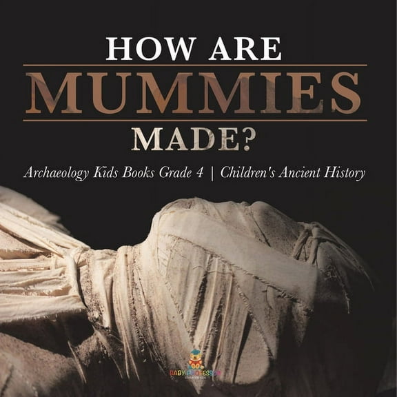 How Are Mummies Made? Archaeology Kids Books Grade 4 Children's Ancient History, (Paperback)