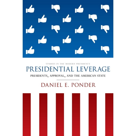 Studies in the Modern Presidency: Presidential Leverage: Presidents, Approval, and the American State (Paperback)
