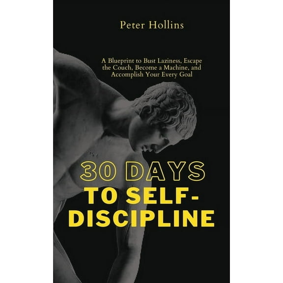 30 Days to Self-Discipline: A Blueprint to Bust Laziness, Escape the Couch, Become a Machine, and Accomplish Your Every , (Paperback)