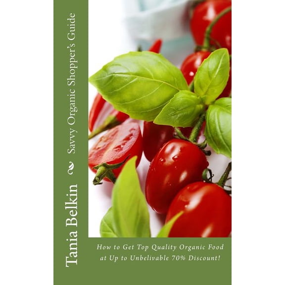 Savvy Organic Shopper's Guide: How to Get Top Quality Organic Food at Up to Unbelivable 70% Discount!, (Paperback)