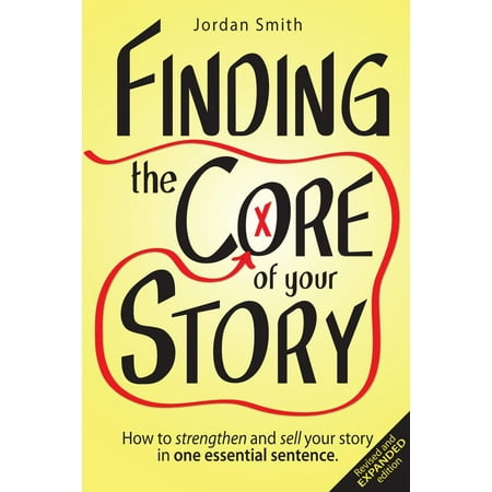 Finding the Core of Your Story: How to Strengthen and Sell Your Story in One Essential Sentence - (The Best Way To Strengthen Your Core)