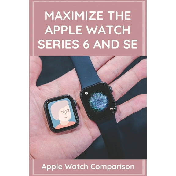 Maximize The Apple Watch Series 6 And Se : Apple Watch Comparison: Apple Watch Series 6 Price (Paperback)