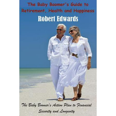 The Baby Boomer's Guide to Retirement, Health & Happiness : The Baby Boomer's Action Plan to Financial Security and