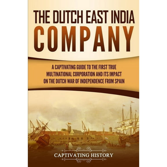 The Dutch East India Company: A Captivating Guide to the First True Multinational Corporation and Its Impact on the Dutc, (Paperback)
