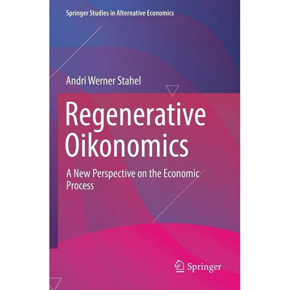 Springer Studies in Alternative Economic Regenerative Oikonomics: A New Perspective on the Economic Process, (Paperback)
