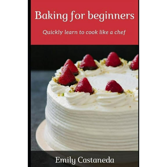Baking for Beginners: Quickly Learn to Cook Like a Chef, (Paperback)