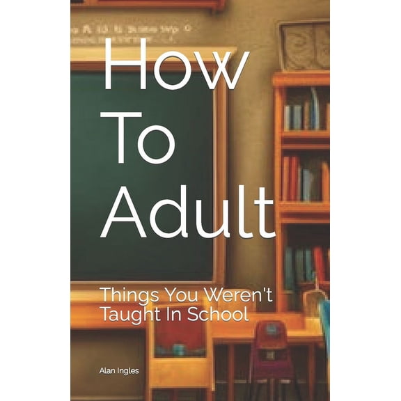 How To Adult: Things You Weren't Taught In School, (Paperback)