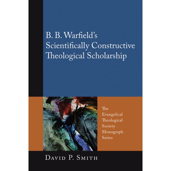Evangelical Theological Society Monograp B. B. Warfield's Scientifically Constructive Theological Scholarship, Book 10, (Paperback)