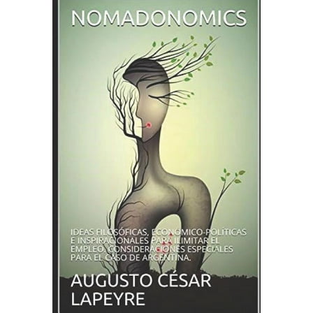 Nomadonomics: Ideas filosóficas, económico-políticas e inspiracionales para ilimitar el empleo. Consideraciones especiales para el caso de Argentina. (Paperback)
