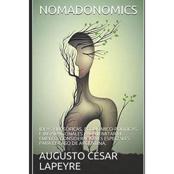 Nomadonomics: Ideas filosóficas, económico-políticas e inspiracionales para ilimitar el empleo. Consideraciones especiales para el caso de Argentina. (Paperback)