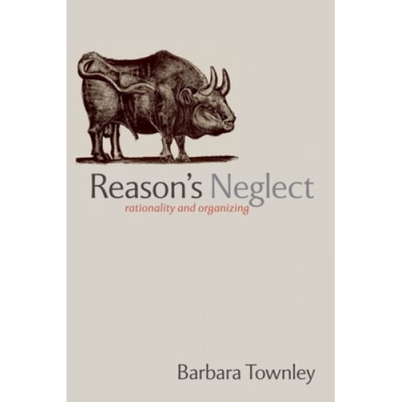 Reason's Neglect: Rationality and Organizing