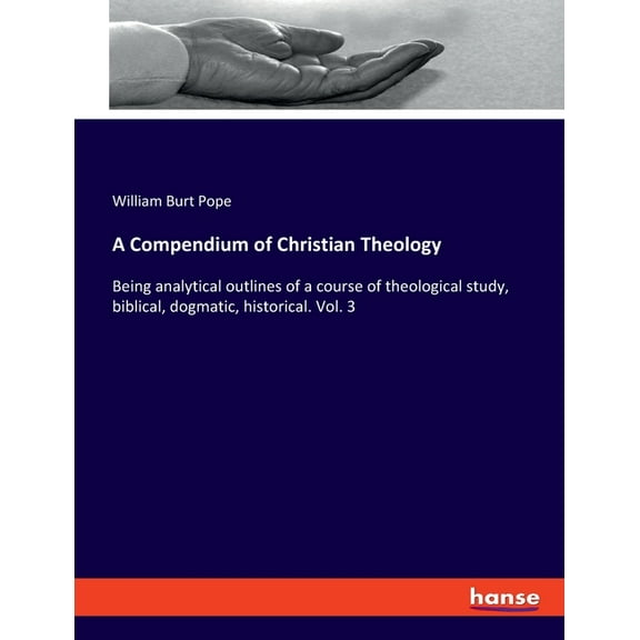 A Compendium of Christian Theology: Being analytical outlines of a course of theological study, biblical, dogmatic, hist, (Paperback)