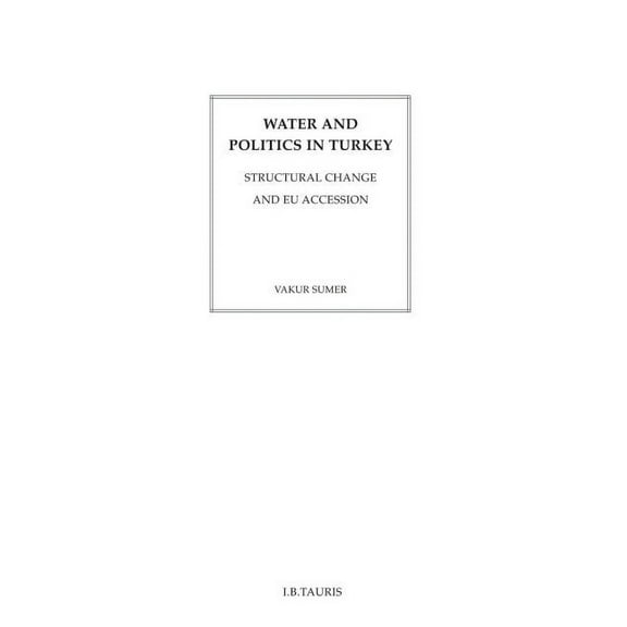 International Library of Human Geography Water and Politics in Turkey: Structural Change and EU Accession, (Hardcover)