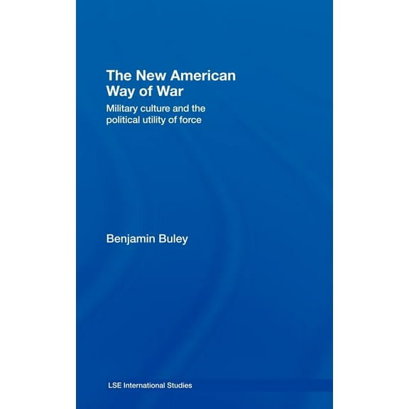 LSE International Studies The New American Way of War: Military Culture and the Political Utility of Force, (Hardcover)
