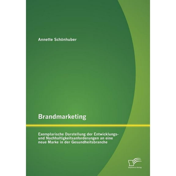 Brandmarketing : Exemplarische Darstellung der Entwicklungs- und Nachhaltigkeitsanforderungen an eine neue Marke in der Gesundheitsbranche (Paperback)