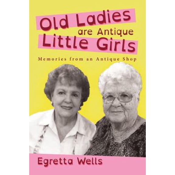 Pre-Owned Old Ladies Are Antique Little Girls: Memories from an Antique Shop (Paperback) 1483443531 9781483443539