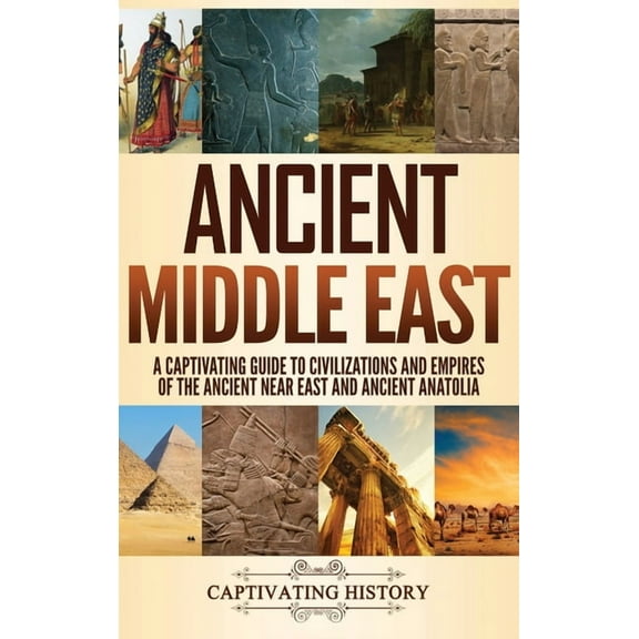 Ancient Middle East: A Captivating Guide to Civilizations and Empires of the Ancient Near East and Ancient Anatolia (Hardcover)