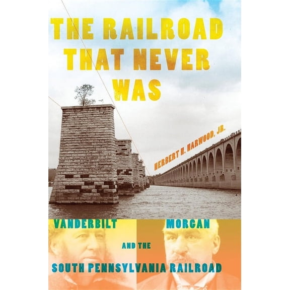 Railroads Past and Present The Railroad That Never Was: Vanderbilt, Morgan, and the South Pennsylvania Railroad, (Hardcover)