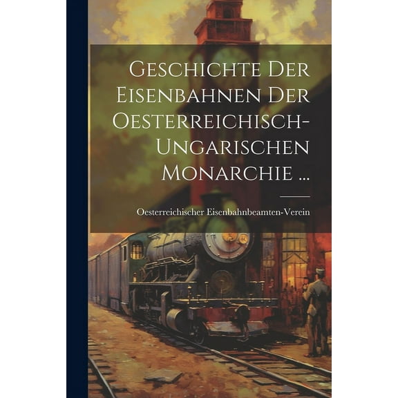 Geschichte Der Eisenbahnen Der Oesterreichisch-Ungarischen Monarchie ... (Paperback)