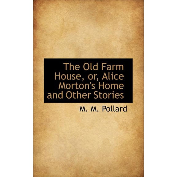 The Old Farm House, Or, Alice Morton's Home and Other Stories Paperback