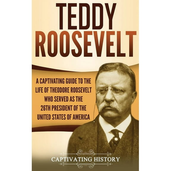 Teddy Roosevelt: A Captivating Guide to the Life of Theodore Roosevelt Who Served as the 26th President of the United St, (Hardcover)