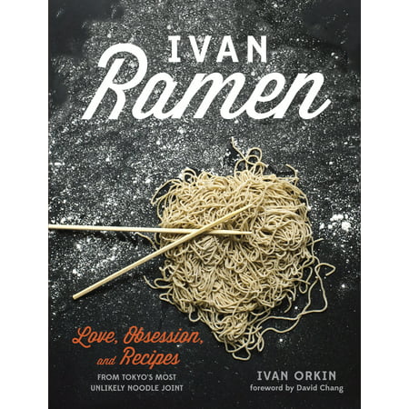 Ivan Ramen : Love, Obsession, and Recipes from Tokyo's Most Unlikely Noodle (Best Ramen Noodle Recipes)