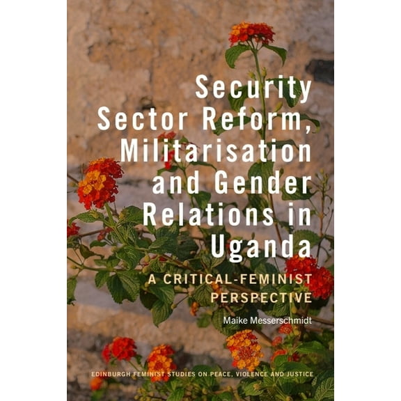 Edinburgh Feminist Studies on Peace, Vio Security Sector Reform, Militarisation and Gender Relations in Uganda: A Critical-Feminist Perspective, (Hardcover)