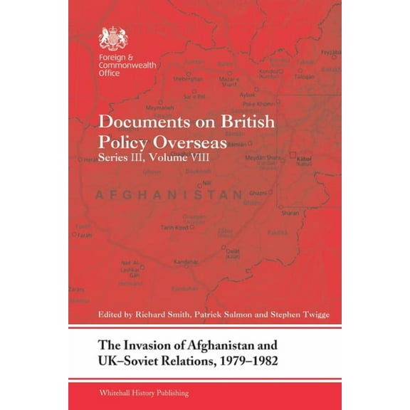 Whitehall Histories The Invasion of Afghanistan and UK-Soviet Relations, 1979-1982: Documents on British Policy Overseas, Series III, Volume, (Paperback)
