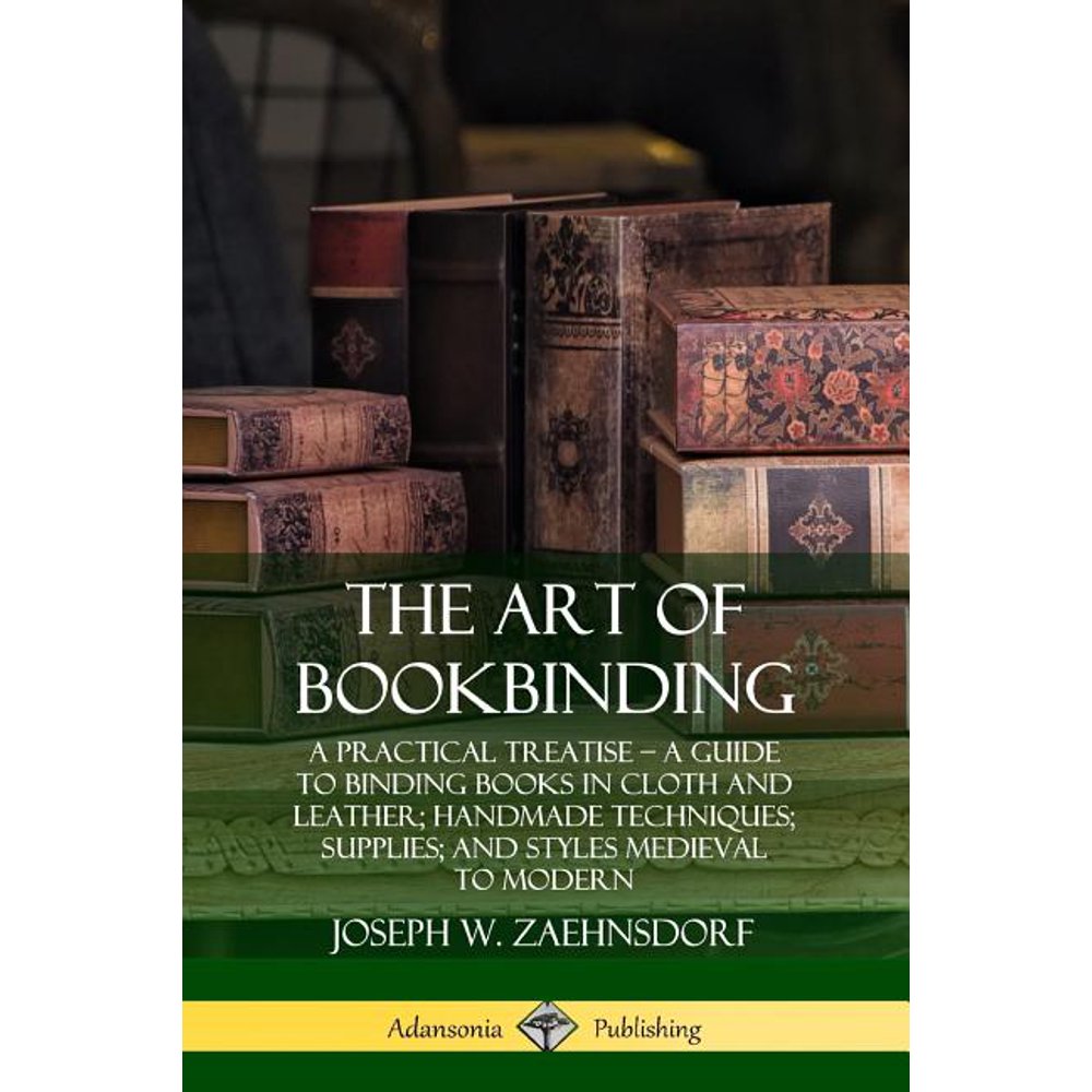 The Art of Bookbinding A Practical Treatise ? A Guide to Binding