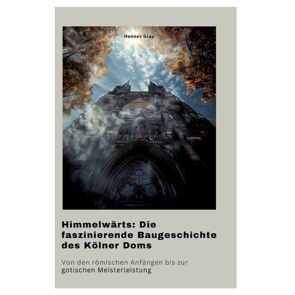 HimmelwÃ¤rts: Die faszinierende Baugeschichte des KÃ¶lner Doms: Von den rÃ¶mischen AnfÃ¤ngen bis zur gotischen Meisterleistu, (Hardcover)