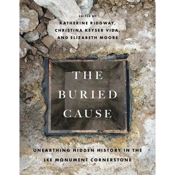 The Buried Cause: Unearthing Hidden History in the Lee Monument Cornerstone, (Paperback)