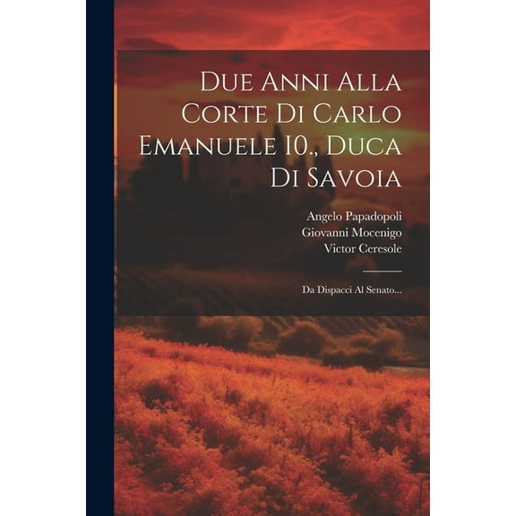 Due Anni Alla Corte Di Carlo Emanuele I0., Duca Di Savoia: Da Dispacci Al Senato... (Paperback)