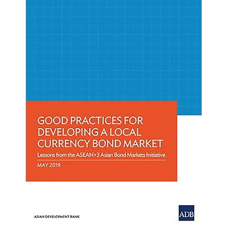 Good Practices for Developing a Local Currency Bond Market: Lessons from the Asean+3 Asian Bond Markets Initiative