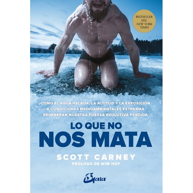 LO QUE NO NOS MATA: COMO EL AGUA HELADA, LA ALTITUD Y LA EXPOSICION A CONDICIONES MEDIOAMBIENTALES E GAIA EDICIONES SCOTT CARNEY