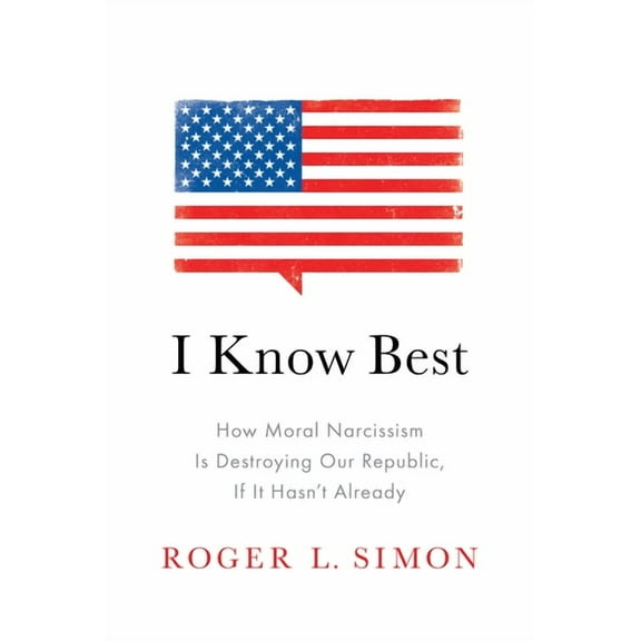 I Know Best: How Moral Narcissism Is Destroying Our Republic, If It Hasn't Already, (Paperback)