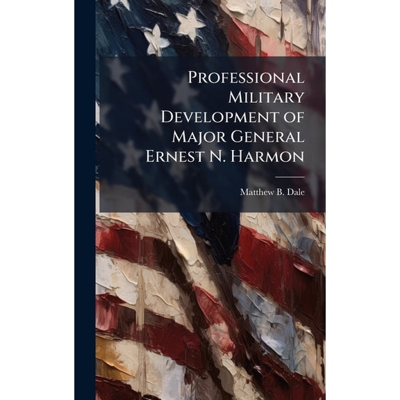 Professional Military Development of Major General Ernest N. Harmon, (Hardcover)