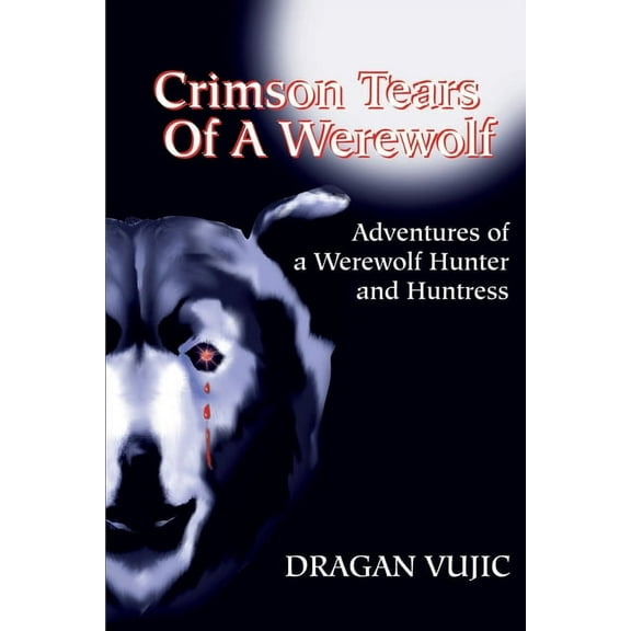 Crimson Tears of a Werewolf: Adventures of a Werewolf/Hunter and Huntress (Paperback) by Dragan Vujic