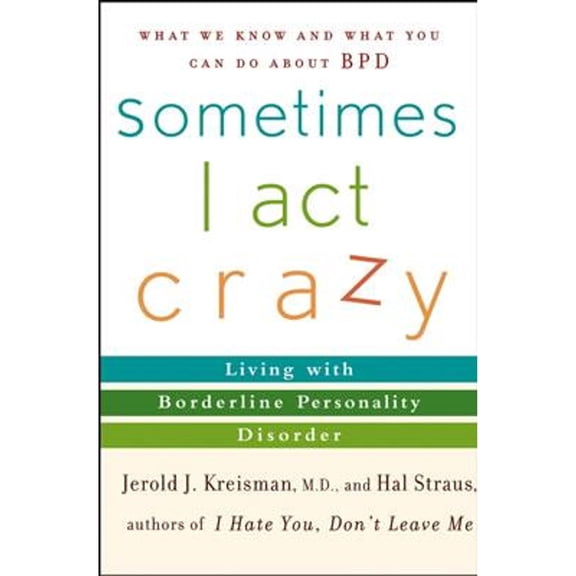 Sometimes I Act Crazy: Living with Borderline Personality Disorder (Hardcover) by Jerold J Kreisman, Hal Straus