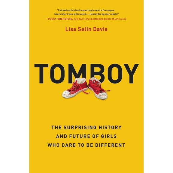 Tomboy: The Surprising History and Future of Girls Who Dare to Be Different