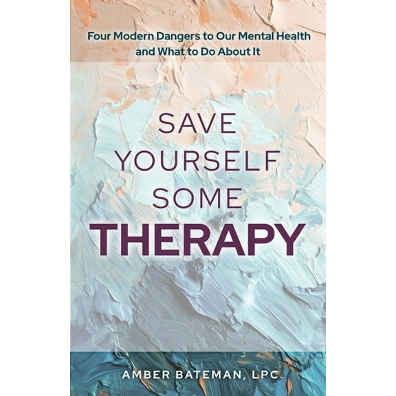 Save Yourself Some Therapy: Four Dangers to Our Mental Health and What to Do About It, (Paperback)