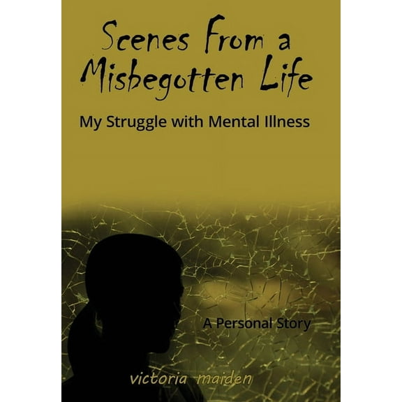 Scenes From a Misbegotten Life: My Struggle with Mental Illness, (Hardcover)