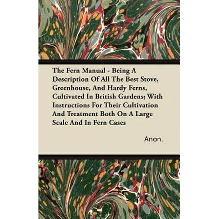 The Fern Manual - Being a Description of All the Best Stove, Greenhouse, and Hardy Ferns, Cultivated in British Gardens; With Instructions for Their Cultivation and Treatment Both on a Large Scale and in Fern