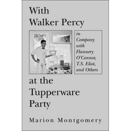 With Walker Percy at the Tupperware Party: In Company With Flannery O'connor, T.s. Eliot, and Others
