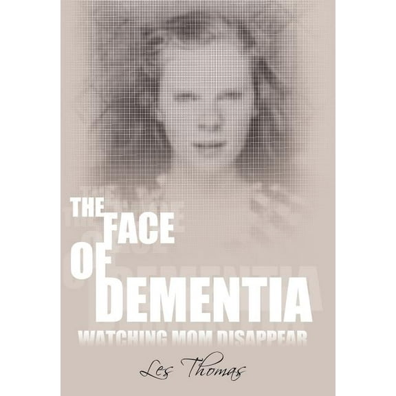 The Face of Dementia: Watching Mom Disappear (Hardcover) by Les Thomas