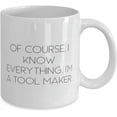 thumbnail image 2 of Cool Tool maker 11oz 15oz Mug, Of Course, I Know Everything. I'm a Tool Maker, Funny for Men Women, Holiday, 2 of 2