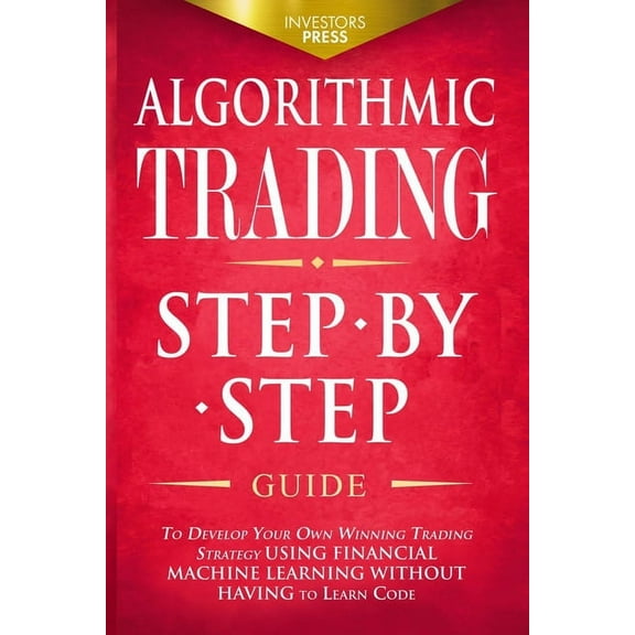 Algorithmic Trading: Step-By-Step Guide to Develop Your Own Winning Trading Strategy Using Financial Machine Learning Wi, (Paperback)