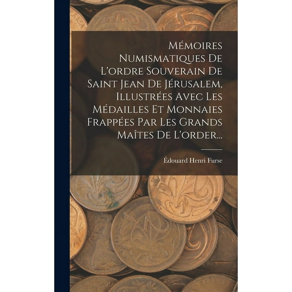 Mémoires Numismatiques De L'ordre Souverain De Saint Jean De Jérusalem, Illustrées Avec Les Médailles Et Monnaies Frappées Par Les Grands Maîtes De L'order... (Hardcover)
