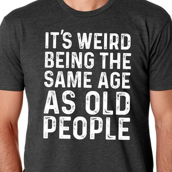 Funny Shirt Men, Father'S Day Gift, It'S Weird Being The Same Age As Old People, Funny Shirt Men, Husband Tshirt, Funny Old People Shirt Unisex S-5XL Hot Trending Shirt, Vintage Birthday Gift