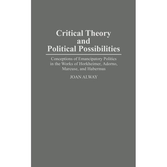 Controversies in Science Critical Theory and Political Possibilities: Conceptions of Emancipatory Politics in the Works of Horkheimer, Adorno, Ma, (Hardcover)